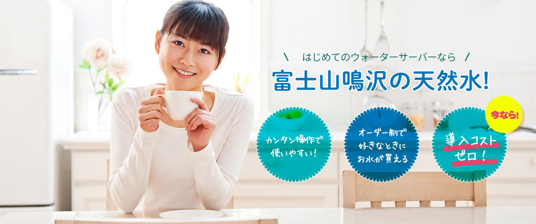 はじめてのウォーターサーバーなら「富士山鳴沢の天然水」!カンタン操作で使いやすい! オーダー制で好きなときにお水が買える 今なら導入コストゼロ!
