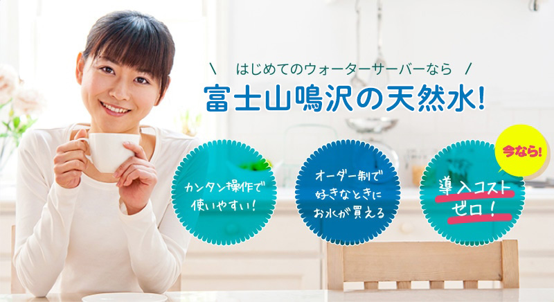 はじめてのウォーターサーバーなら「富士山鳴沢の天然水」!カンタン操作で使いやすい! オーダー制で好きなときにお水が買える 今なら導入コストゼロ!